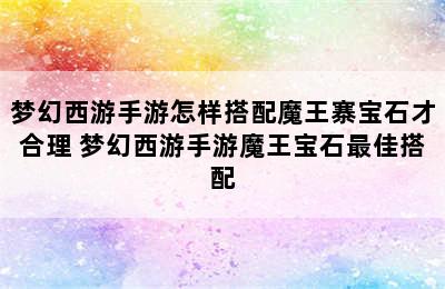 梦幻西游手游怎样搭配魔王寨宝石才合理 梦幻西游手游魔王宝石最佳搭配